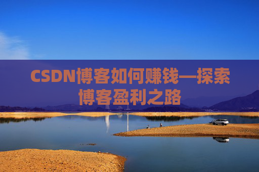 CSDN博客如何赚钱—探索博客盈利之路